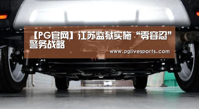 【PG官网】江苏监狱实施“零容忍”警务战略(图1) PG电子