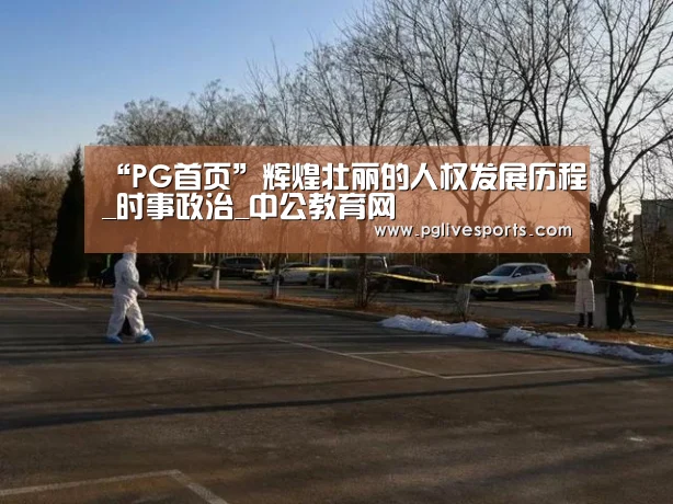 “PG首页”辉煌壮丽的人权发展历程_时事政治_中公教育网(图1) PG官网