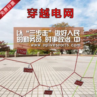 以“三步走”做好人民的勤务员_时事政治_中公教育网“PG首页”(图2) PG电子