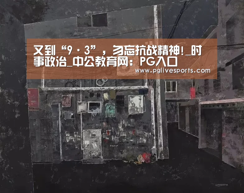 又到“9·3”,勿忘抗战精神!_时事政治_中公教育网:PG入口(图1) PG官网