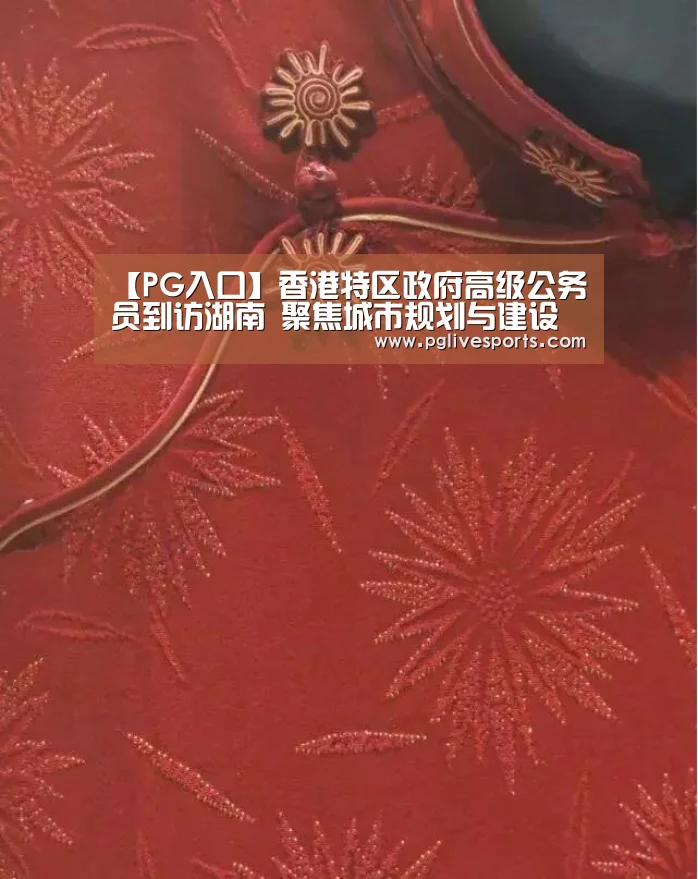 【PG入口】香港特区政府高级公务员到访湖南 聚焦城市规划与建设(图1) PG电子