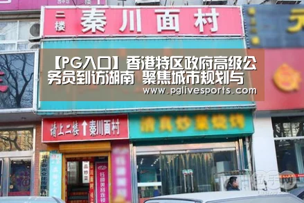 【PG入口】香港特区政府高级公务员到访湖南 聚焦城市规划与建设(图4) PG电子