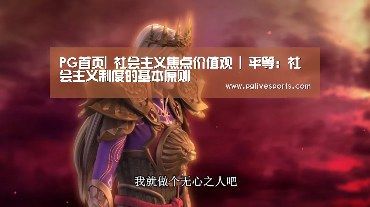 PG首页|
社会主义焦点价值观 | 平等:社会主义制度的基本原则(图4) PG入口