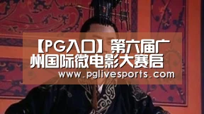 【PG入口】第六届广州国际微电影大赛启动(图1) PG电子
