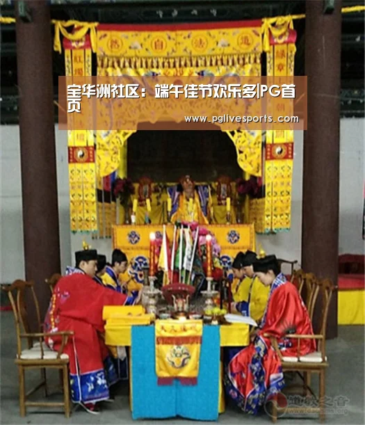 宝华洲社区:端午佳节欢乐多|PG首页(图1) PG入口