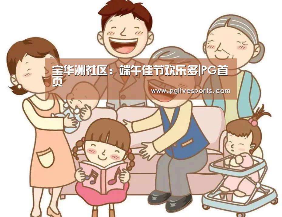宝华洲社区:端午佳节欢乐多|PG首页(图3) PG首页