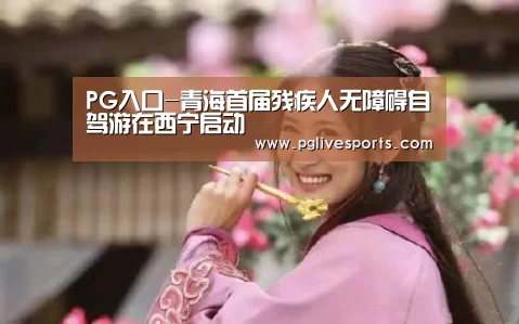 PG入口-青海首届残疾人无障碍自驾游在西宁启动(图2) PG电子
