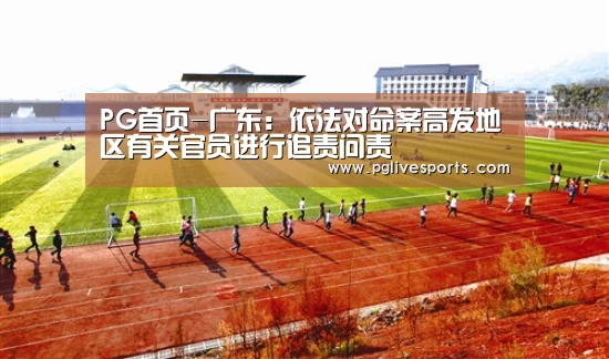 PG首页-广东:依法对命案高发地区有关官员进行追责问责(图1) PG官网