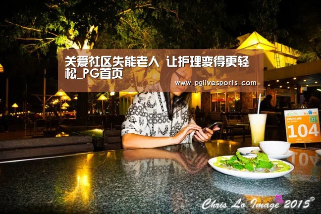关爱社区失能老人 让护理变得更轻松_PG首页(图2) PG电子