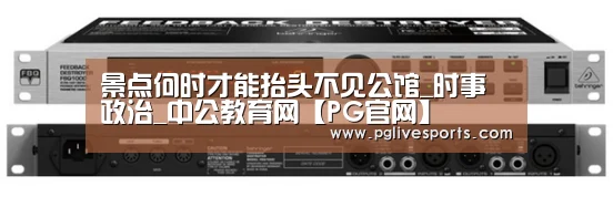 景点何时才能抬头不见公馆_时事政治_中公教育网【PG官网】(图1) PG官网