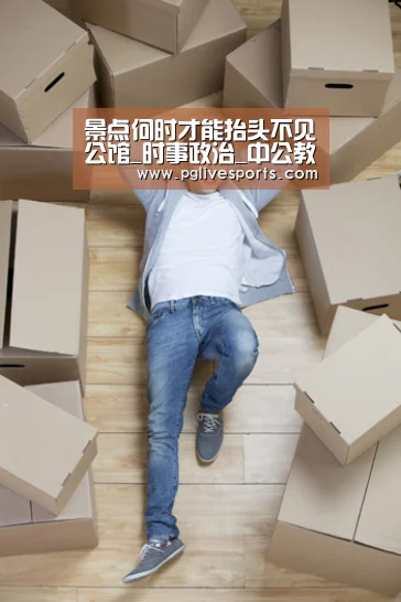 景点何时才能抬头不见公馆_时事政治_中公教育网【PG官网】(图4) PG入口