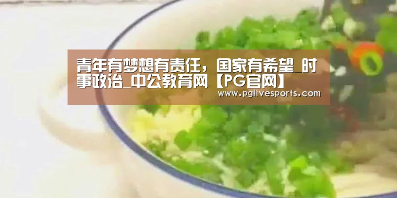 青年有梦想有责任,国家有希望_时事政治_中公教育网【PG官网】(图2) PG电子
