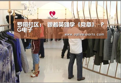 罗桐社区: 跟着英雄学《党章》-PG电子(图4) PG官网